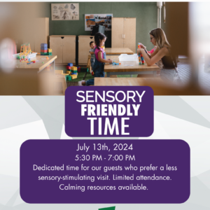 Sensory Friendly Time on July 13 2024 Flyer; Dedicated time for our guests who prefer a less sensory-stimulating visit.